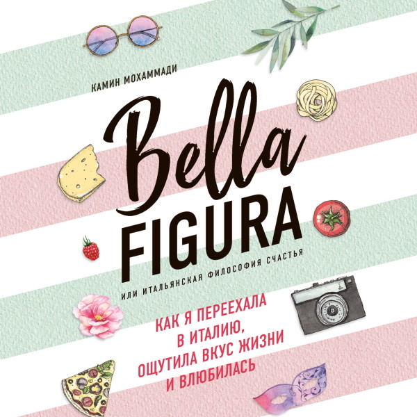 Bella Figura, или Итальянская философия счастья. Как я переехала в Италию, ощутила вкус жизни и влюбилась - Мохаммади Камин