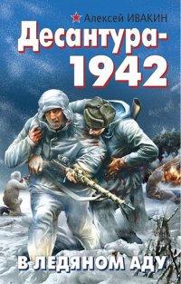 Десантура-1942. В ледяном аду - Алексей Ивакин