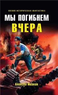 Мы погибнем вчера [= Меня нашли в воронке ] - Алексей Ивакин