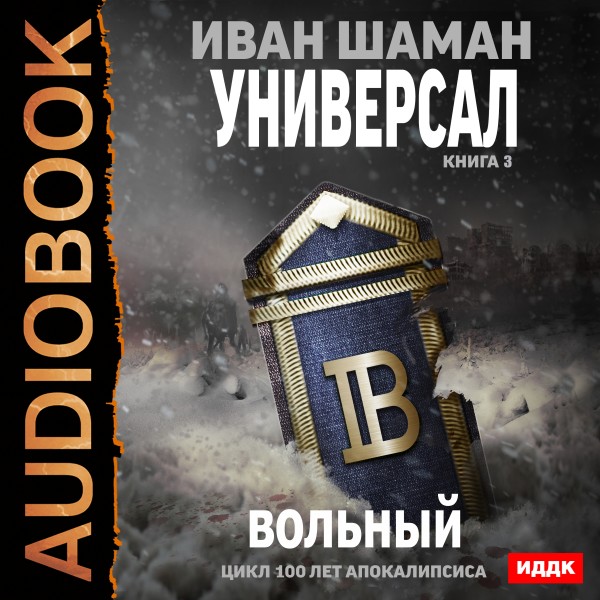 100 лет апокалипсиса. Универсал. Книга 3. Вольный - Шаман Иван