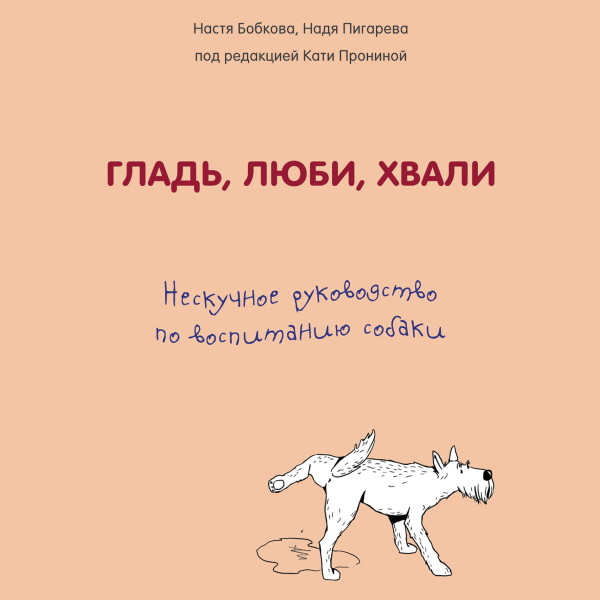 Гладь, люби, хвали. Нескучное руководство по воспитанию собаки - Бобкова Анастасия, Пигарева Надеждаа, Пронина Екат