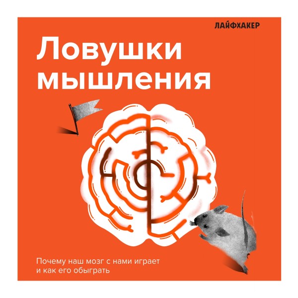 Лайфхакер. Ловушки мышления. Почему наш мозг с нами играет и как его обыграть - Лайфхакер