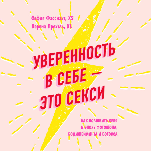 Уверенность в себе - это секси. Как полюбить себя в эпоху фотошопа, бодишейминга и ботокса - Фасснахт София, Прехтль Верена