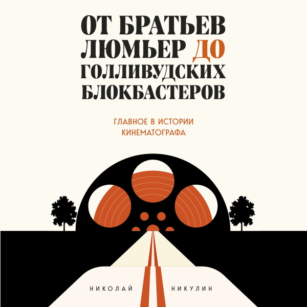 От братьев Люмьер до голливудских блокбастеров. Главное в истории кинематографа - Никулин Николай