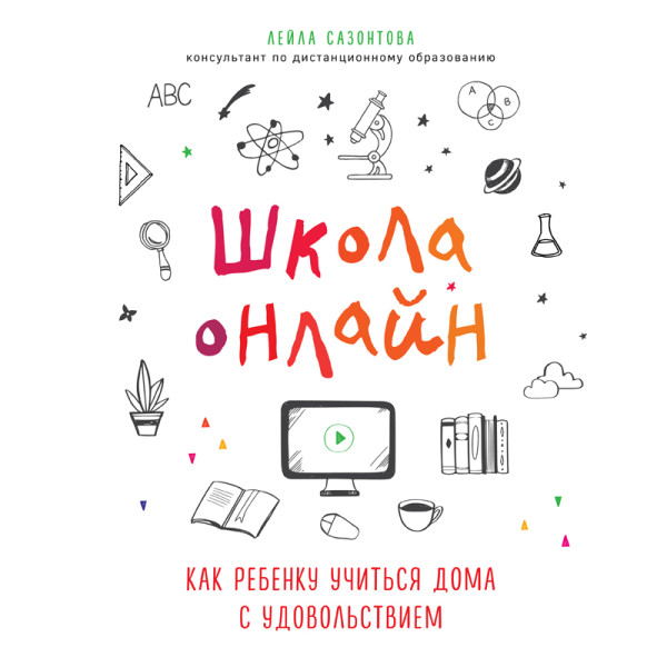 Школа онлайн. Как ребенку учиться дома с удовольствием - Сазонтова Лейла