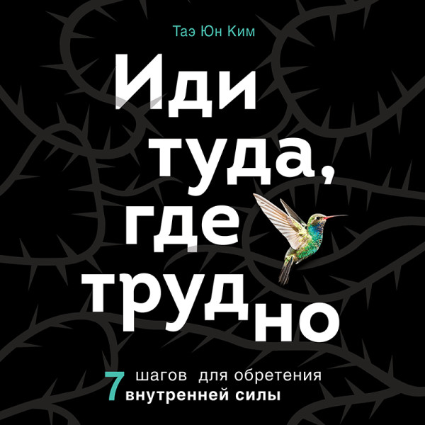 Иди туда, где трудно. 7 шагов для обретения внутренней силы - Таэ Юн Ким