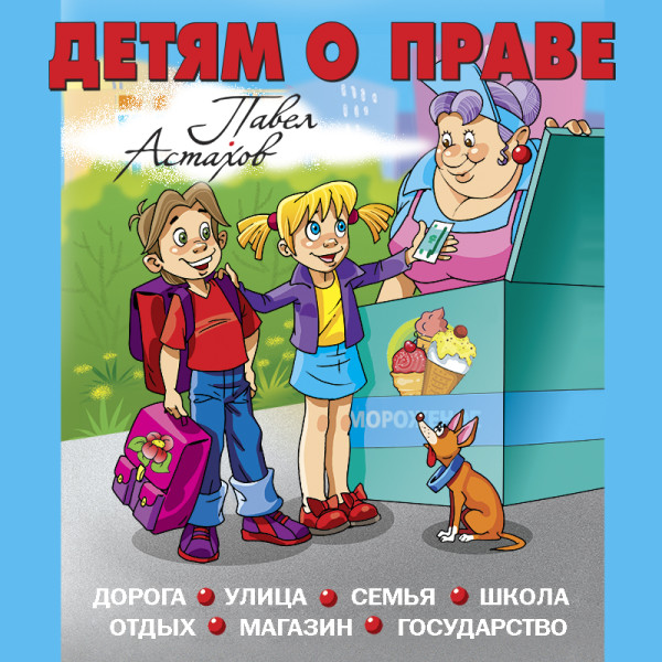 Детям о праве: Дорога. Улица. Семья. Школа. Отдых. Магазин. Государство. 12-е издание, переработанное и дополненное - Астахов Павел