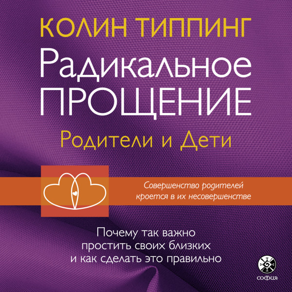 Радикальное Прощение: родители и дети. Почему так важно простить своих близких и как сделать это правильно - Типпинг Колин