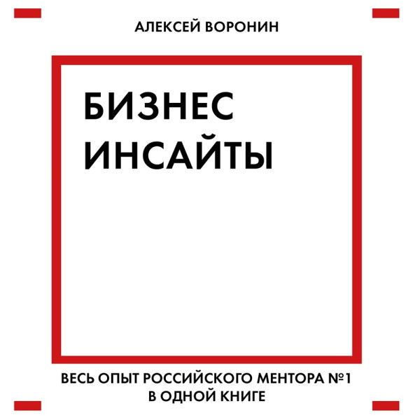 Бизнес-инсайты. Весь опыт российского ментора №1 в одной книге - Воронин Алексей