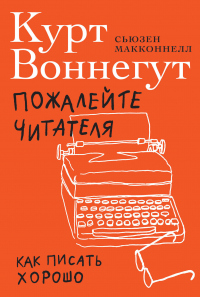 Пожалейте читателя. Как писать хорошо - Курт Воннегут