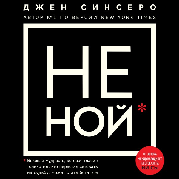 НЕ НОЙ.Только тот, кто перестал сетовать на судьбу, может стать богатым - Синсеро Джен