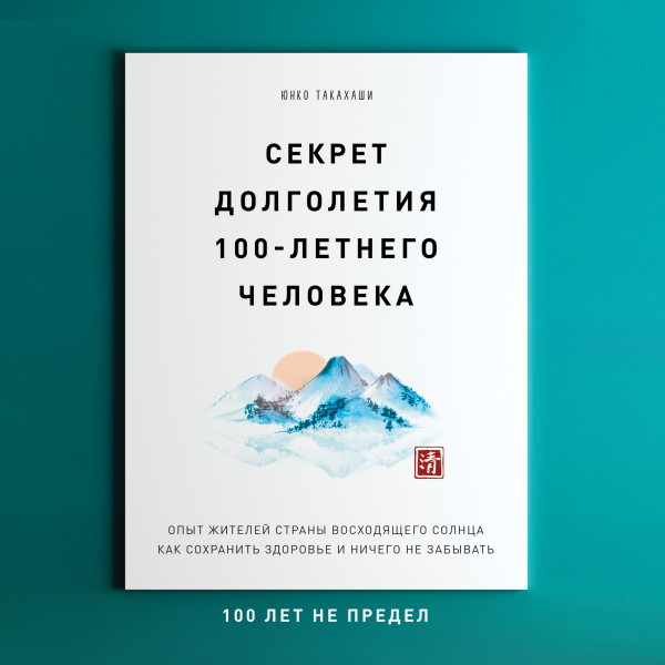 Секрет долголетия 100-летнего человека. Опыт жителей страны восходящего солнца как сохранить здоровье и ничего не забывать - Такахаши Юнко