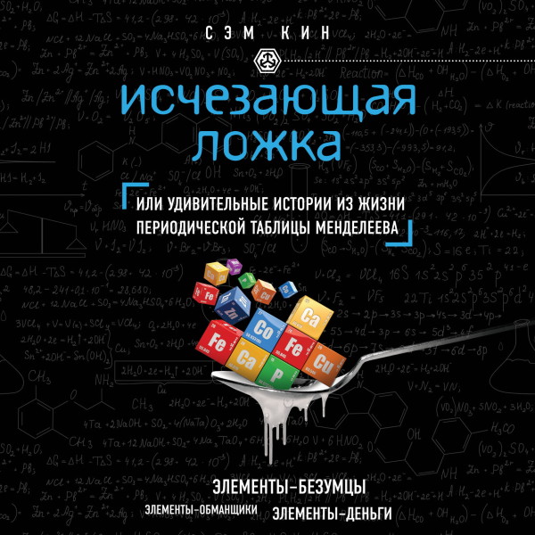 Исчезающая ложка, или Удивительные истории из жизни периодической таблицы Менделеева - Кин Сэм