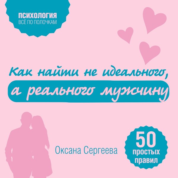 Как найти не идеального, а реального мужчину. 50 простых правил - Сергеева Оксана