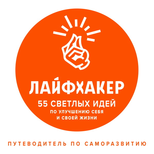 Лайфхакер. 55 светлых идей по улучшению себя и своей жизни. Путеводитель по саморазвитию - Лайфхакер