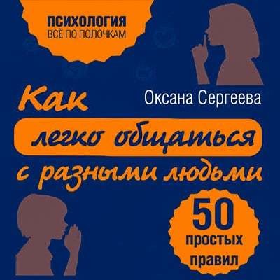 Как легко общаться с разными людьми. 50 простых правил - Сергеева Оксана