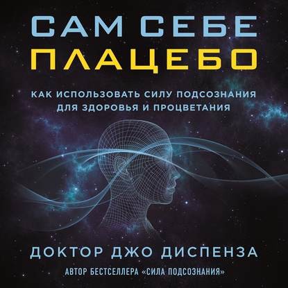 Сам себе плацебо: как использовать силу подсознания для здоровья и процветания - Диспенза Джо