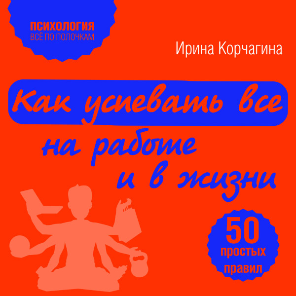 Как успевать все на работе и в жизни. 50 простых правил - Корчагина Ирина