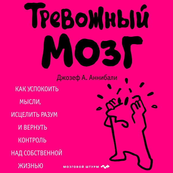 Тревожный мозг. Как успокоить мысли, исцелить разум и вернуть контроль над собственной жизнью - Аннибали Джозеф А.