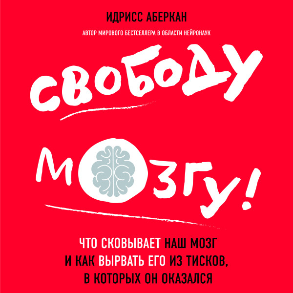 Свободу мозгу! Что сковывает наш мозг и как вырвать его из тисков, в которых он оказался - Аберкан Идрисс