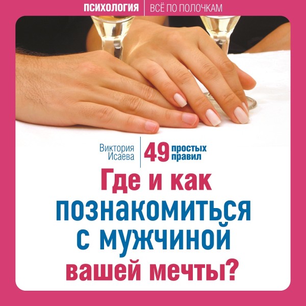 Где и как познакомиться с мужчиной вашей мечты? 49 простых правил - Исаева Виктория