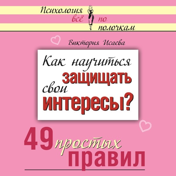 Как научиться защищать свои интересы? 49 простых правил - Исаева Виктория