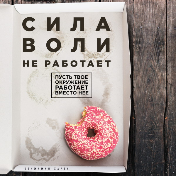 Сила воли не работает. Пусть твое окружение работает вместо нее - Харди Бенжамин