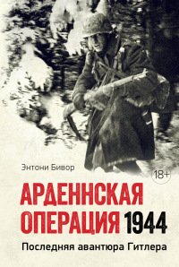 Арденнская операция. Последняя авантюра Гитлера - Энтони Бивор