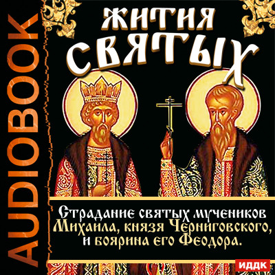 Жития Святых. Страдание святых мучеников Михаила, князя Черниговского, и боярина его Феодора. - Ростовский Свт. Дмитрий