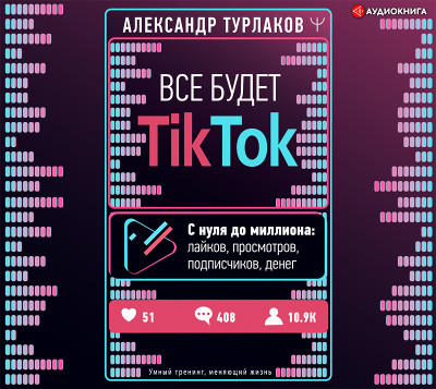 Все будет ТikТоk. С нуля до миллиона: лайков, просмотров, подписчиков, денег