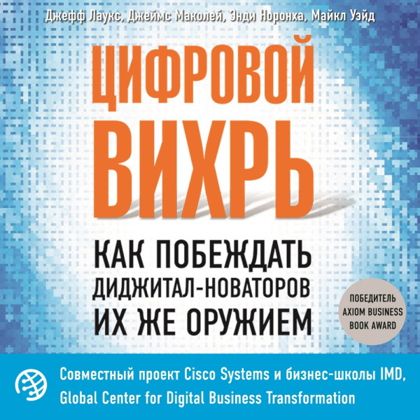 Цифровой вихрь. Как побеждать диджитал-новаторов их же оружием - Лаукс Джефф, Маколей Джеймс, Норонха Энди, Уэйд Ма