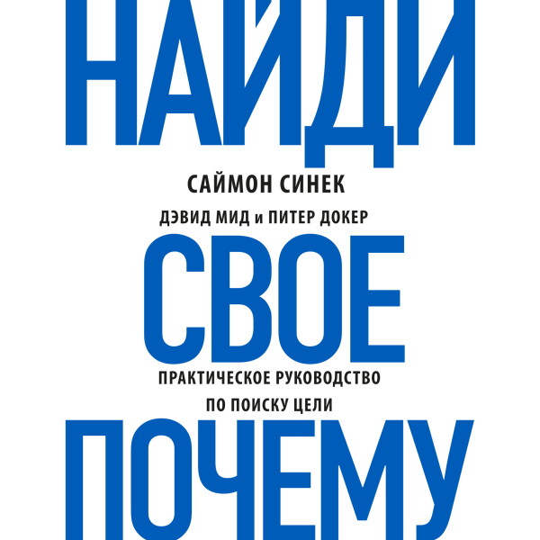 Найди свое «Почему?». Практическое руководство по поиску цели - Мид Дэвид, Синек Саймон, Докер Питер