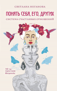 Понять себя, его, других. Система счастливых отношений - Светлана Неганова