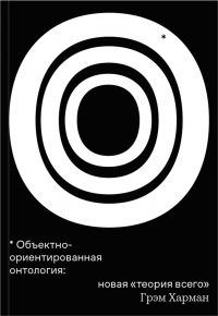 Объектно-ориентированная онтология: новая «теория всего» - Грэм Харман