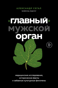 «Главный» мужской орган. Медицинские исследования, исторические факты и забавные культурные феномены - Александр Сегал