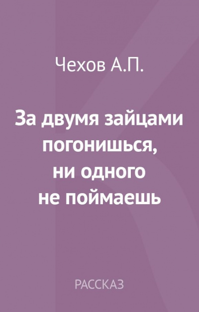 Чехов Антон - За двумя зайцами погонишься, ни одного не поймаешь