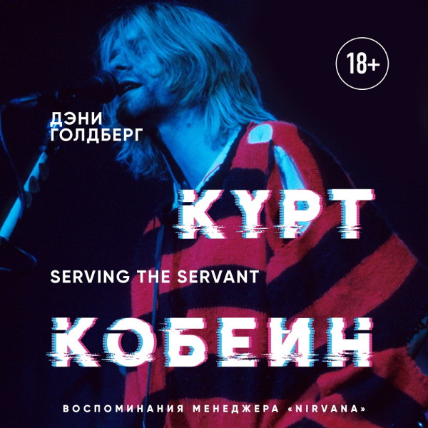 Курт Кобейн. Serving the Servant. Воспоминания менеджера 