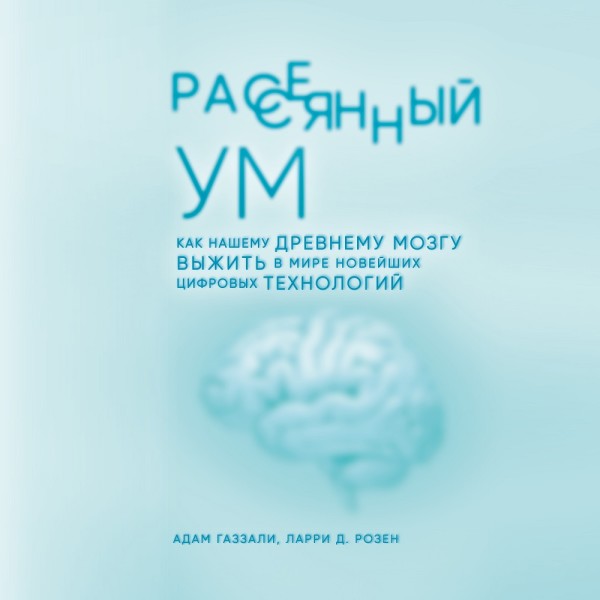 Рассеянный ум. Как нашему древнему мозгу выжить в мире новейших цифровых технологий - Газзали Адам, Розен Ларри Д.