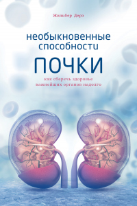 Необыкновенные способности почки. Как сберечь здоровье важнейших органов надолго - Жильбер Дерэ