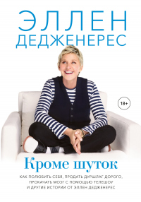 Кроме шуток. Как полюбить себя, продать дуршлаг дорого, прокачать мозг с помощью телешоу и другие истории от Эллен Дедженерес - Эллен Дедженерес