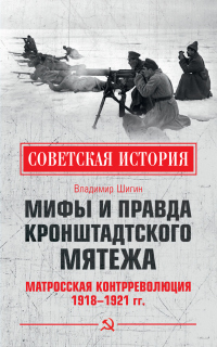 Мифы и правда Кронштадтского мятежа. Матросская контрреволюция 1918–1921 гг. - Владимир Шигин