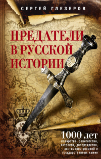 Предатели в русской истории. 1000 лет коварства, ренегатства, хитрости, дезертирства, клятвопреступлений и государственных измен… - Сергей Глезеров