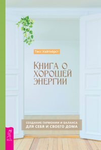 Книга о хорошей энергии. Создание гармонии и баланса для себя и своего дома - Тесс Уайтхёрст