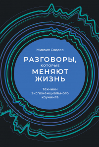 Разговоры, которые меняют жизнь. Техники экспоненциального коучинга - Михаил Саидов