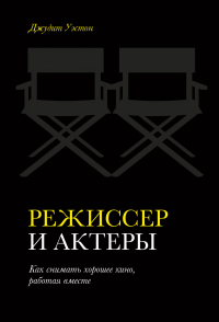 Режиссер и актеры. Как снимать хорошее кино, работая вместе - Джудит Уэстон