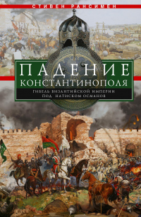 Падение Константинополя. Гибель Византийской империи под натиском османов - Стивен Рансимен