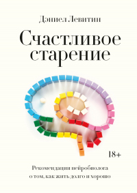 Счастливое старение. Рекомендации нейробиолога о том, как жить долго и хорошо - Дэниел Левитин