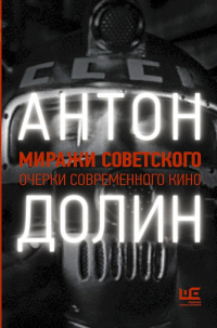 Миражи советского. Очерки современного кино - Антон Долин