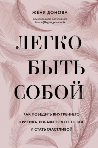 Легко быть собой. Как победить внутреннего критика, избавиться от тревог и стать счастливой - Женя Донова