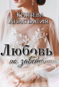 Любовь по завещанию - Анастасия Князева